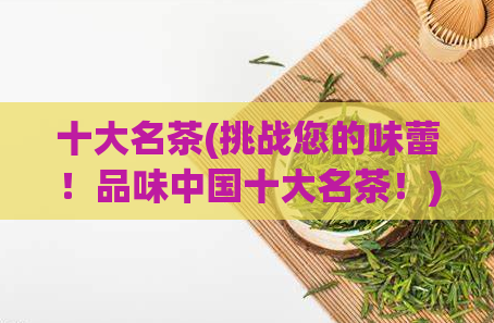 十大名茶(挑战您的味蕾!品味中国十大名茶!)