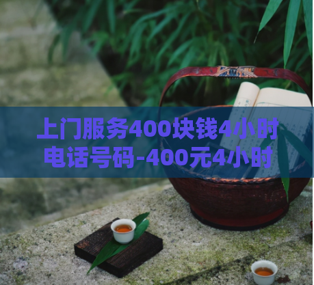上门服务400块钱4小时电话号码-400元4小时上门电话