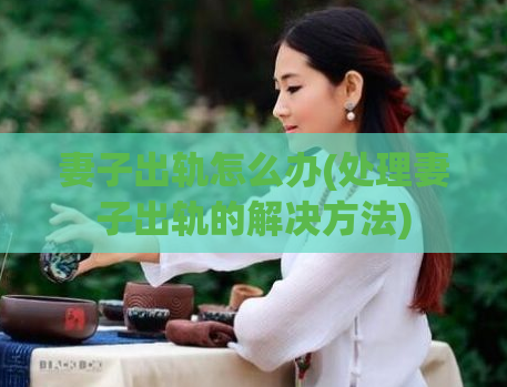 妻子出轨怎么办(处理妻子出轨的解决方法)
