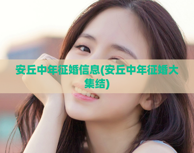 安丘中年征婚信息(安丘中年征婚大集结)