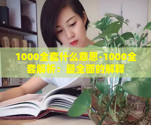 1000全套什么意思-1000全套解析:最全面的解释