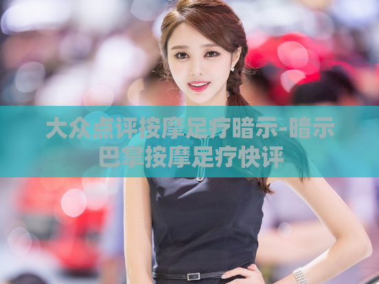 大众点评按摩足疗暗示-暗示巴掌按摩足疗快评