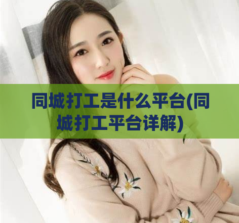 同城打工是什么平台(同城打工平台详解)