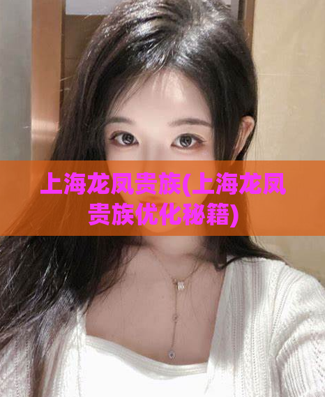 上海龙凤贵族(上海龙凤贵族优化秘籍)