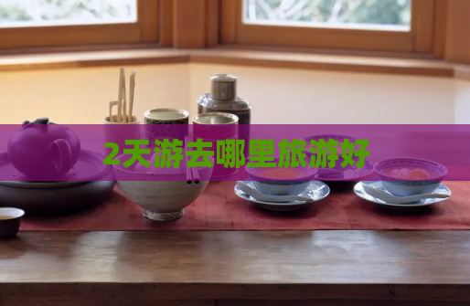 2天游去哪里旅游好