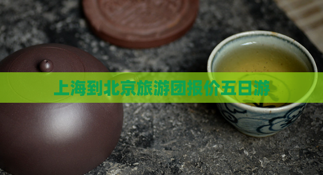 上海到北京旅游团报价五日游
