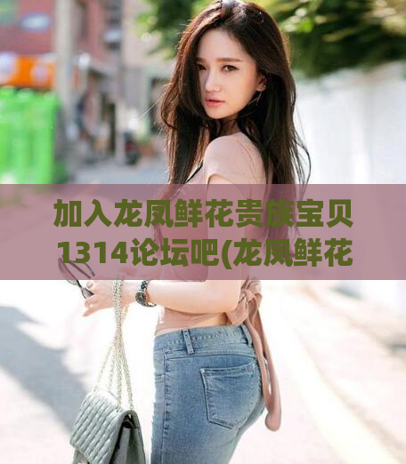 加入龙凤鲜花贵族宝贝1314论坛吧(龙凤鲜花贵族宝贝论坛吧)