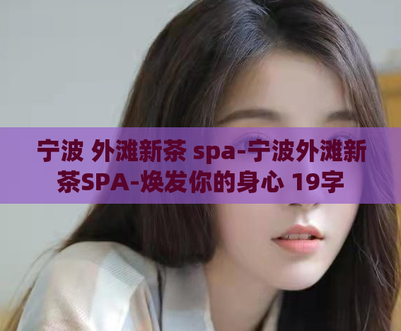 宁波 外滩新茶 spa-宁波外滩新茶SPA-焕发你的身心 19字