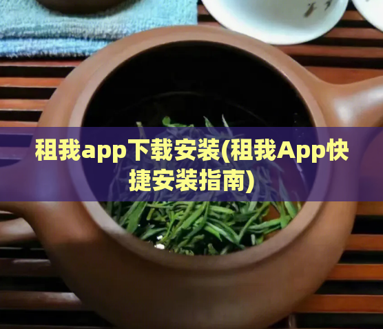 租我app下载安装(租我App快捷安装指南)