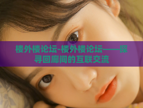 楼外楼论坛-楼外楼论坛——探寻回廊间的互联交流