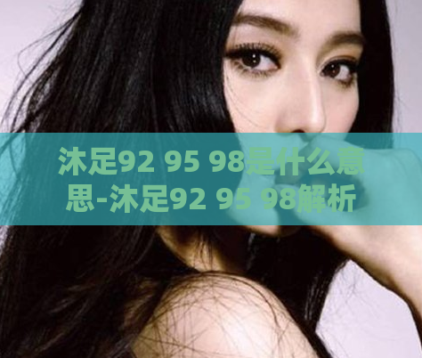 沐足92 95 98是什么意思-沐足92 95 98解析