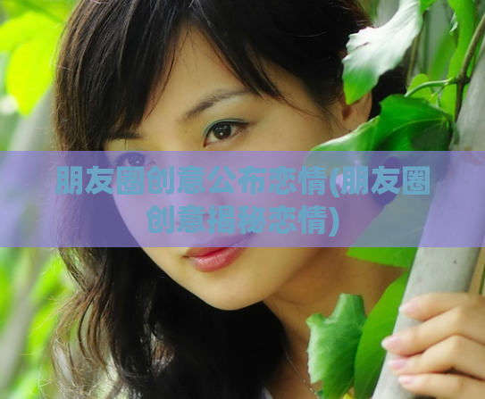 朋友圈创意公布恋情(朋友圈创意揭秘恋情)