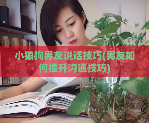 小狼狗男友说话技巧(男友如何提升沟通技巧)