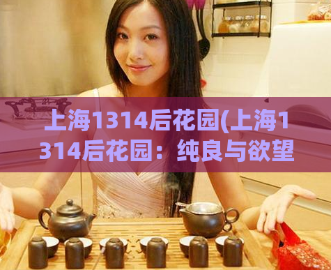上海1314后花园(上海1314后花园:纯良与欲望共生园)