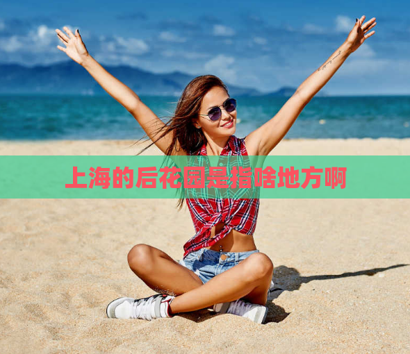 上海的后花园是指啥地方啊