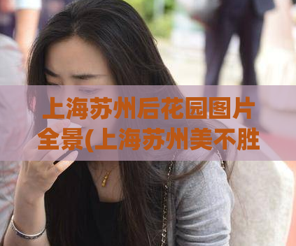 上海苏州后花园图片全景(上海苏州美不胜收的风景全景展示)
