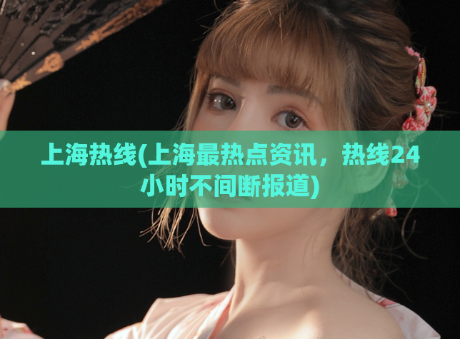 上海热线(上海最热点资讯，热线24小时不间断报道)
