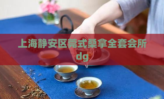 上海静安区莞式桑拿全套会所dg