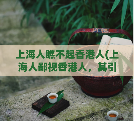 上海人瞧不起香港人(上海人鄙视香港人，其引起争议)