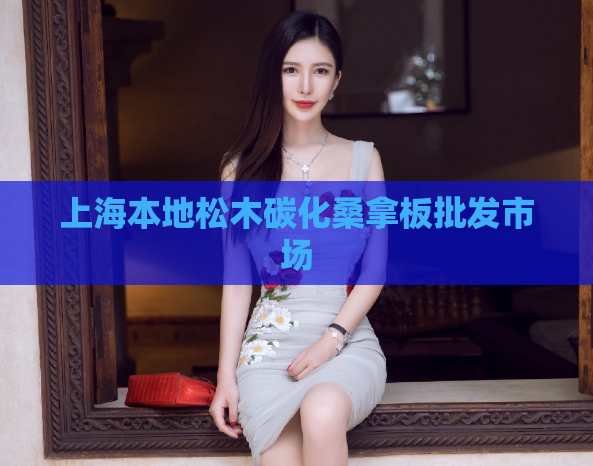 上海本地松木碳化桑拿板批发市场