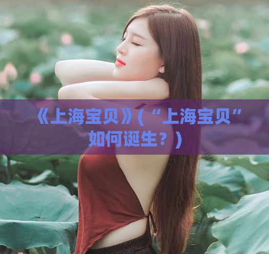 《上海宝贝》(“上海宝贝”如何诞生？)