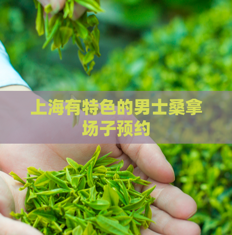 上海有特色的男士桑拿场子预约