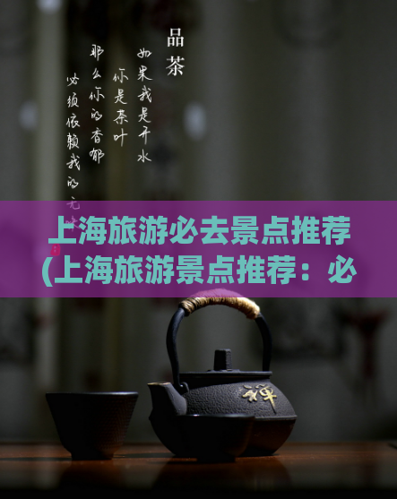 上海旅游必去景点推荐(上海旅游景点推荐：必去去哪里？)